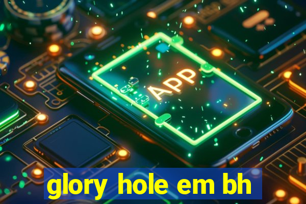 glory hole em bh